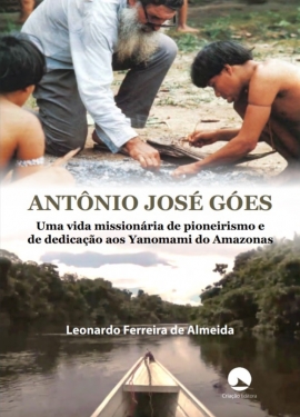 ANTÔNIO JOSÉ GÓES. Uma vida missionária de pioneirismo e de dedicação aos Yanomami do Amazonas