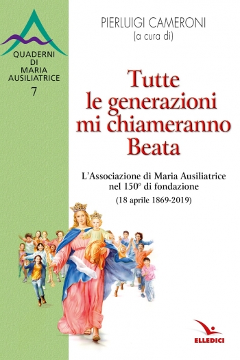 Tutte le generazioni mi chiameranno Beata. L'Associazione di Maria Ausiliatrice nel 150° di fondazione